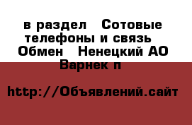  в раздел : Сотовые телефоны и связь » Обмен . Ненецкий АО,Варнек п.